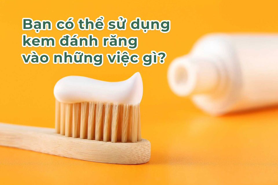 Bạn có thể sử dụng kem đánh răng vào những việc gì